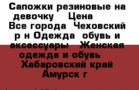 Сапожки резиновые на девочку. › Цена ­ 400 - Все города, Чеховский р-н Одежда, обувь и аксессуары » Женская одежда и обувь   . Хабаровский край,Амурск г.